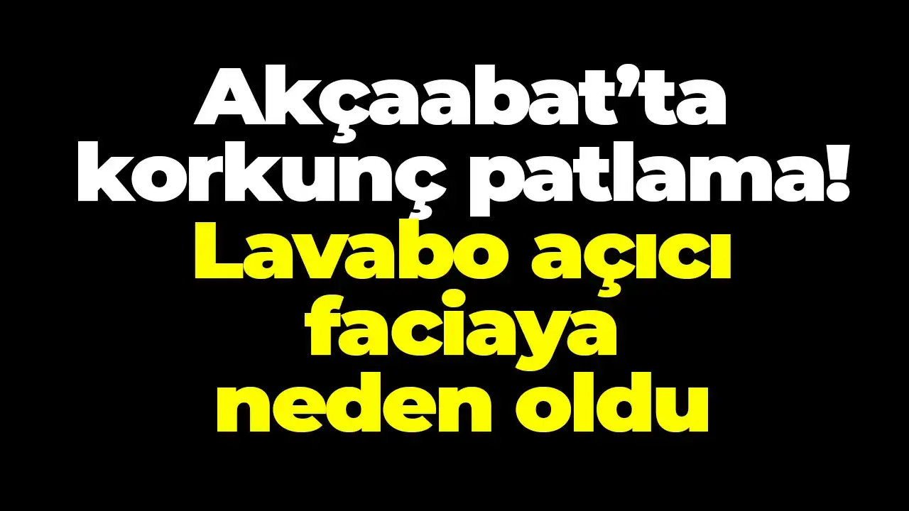Akçaabat’ta korkunç patlama! Lavabo açıcı faciaya neden oldu