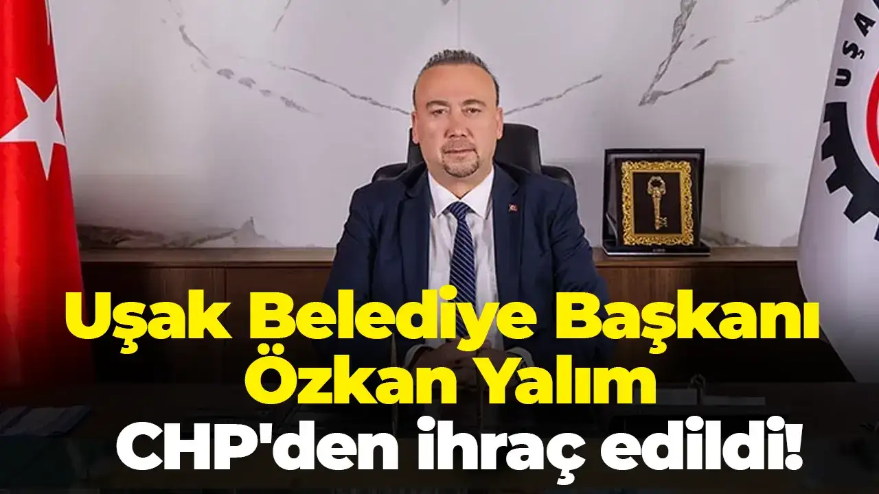 Uşak Belediye Başkanı Özkan Yalım partiden ihraç edildi