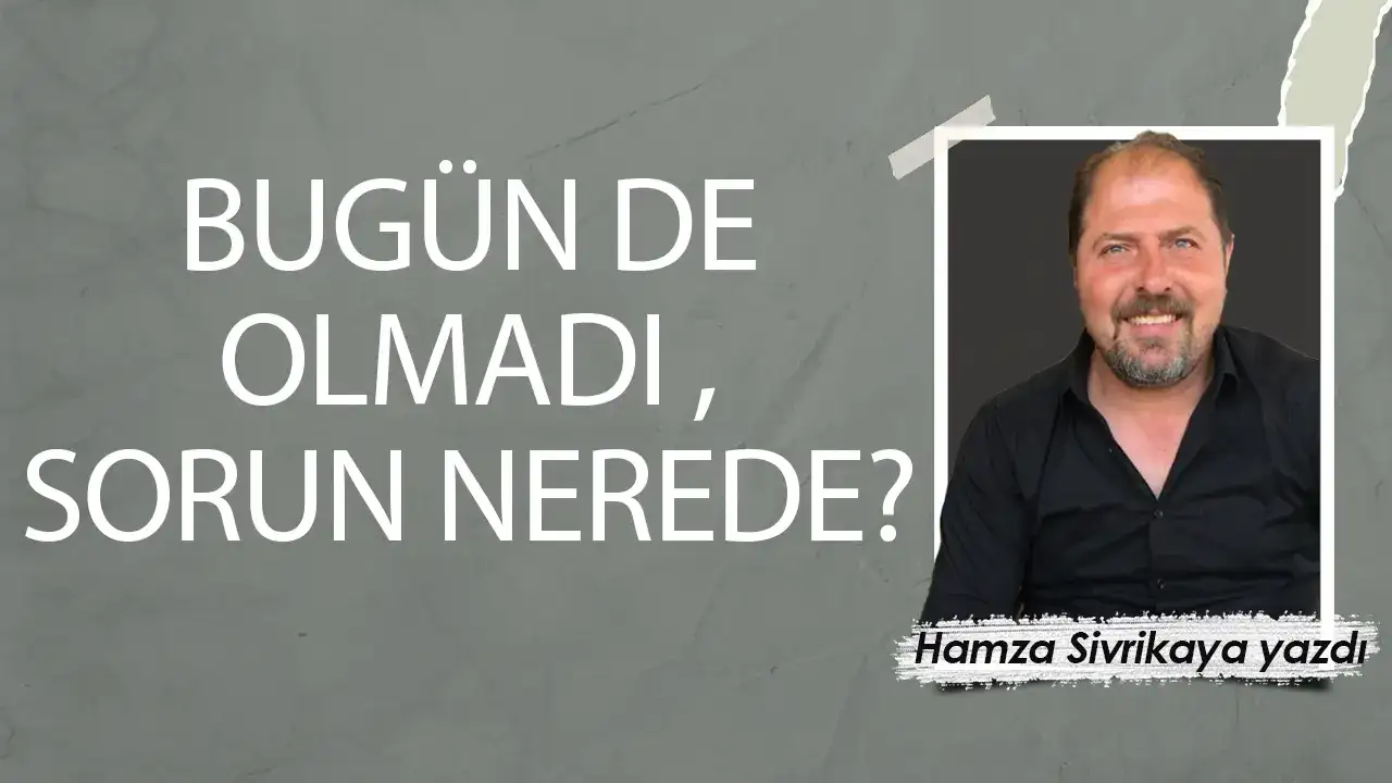 Bugün de olmadı, sorun nerede?