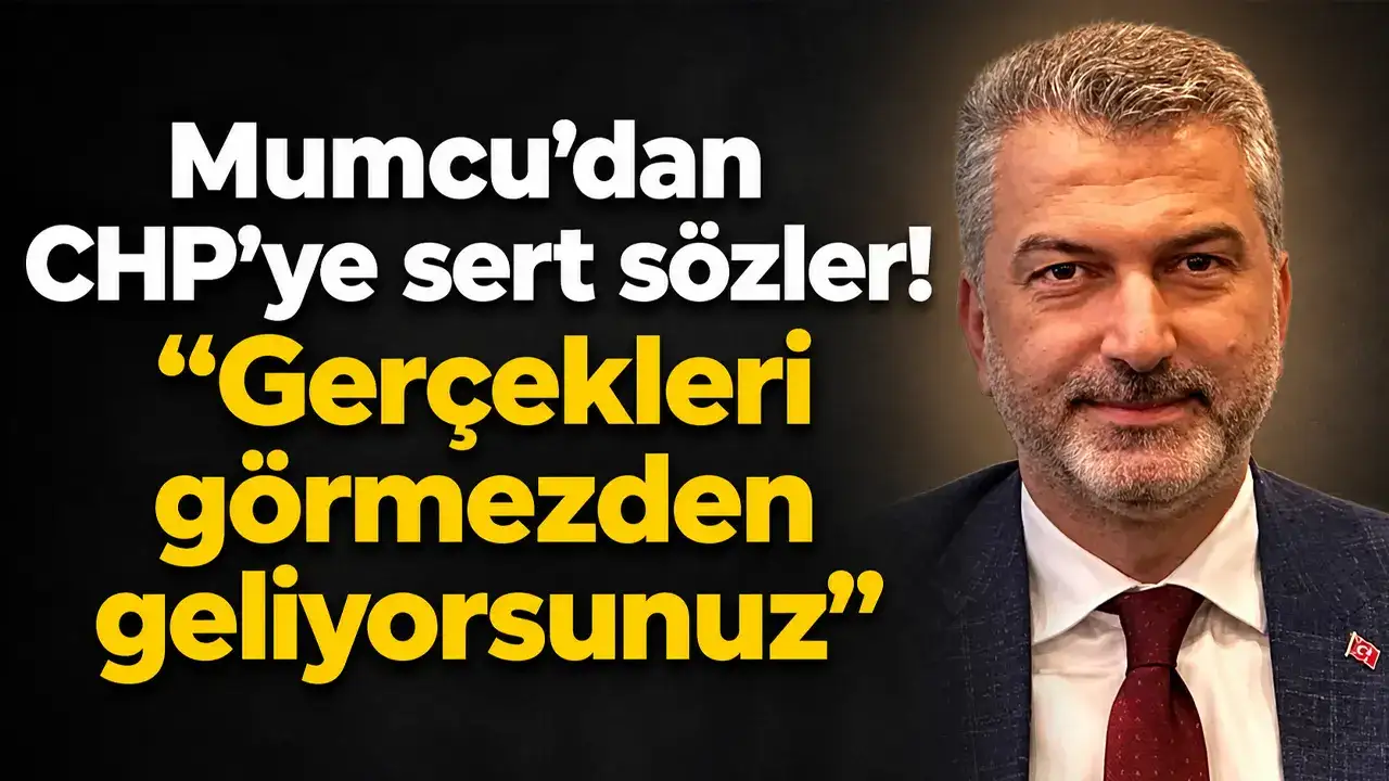 Mumcu’dan CHP’ye sert sözler: “Gerçekleri görmezden geliyorsunuz”