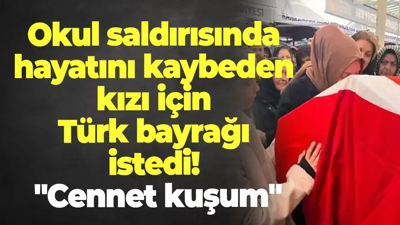 Okul saldırısında hayatını kaybeden kızı için Türk bayrağı istedi! 