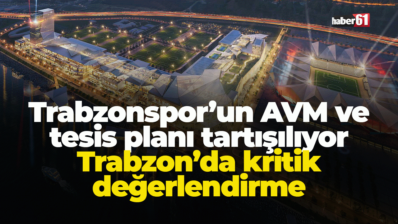 Trabzonspor’un AVM ve tesis planı tartışılıyor! Trabzon’da kritik değerlendirme!