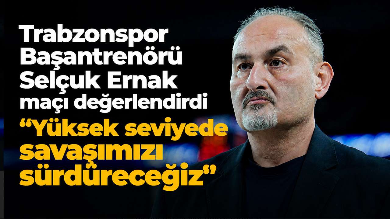 Trabzonspor Başantrenörü Selçuk Ernak maçı değerlendirdi: 
