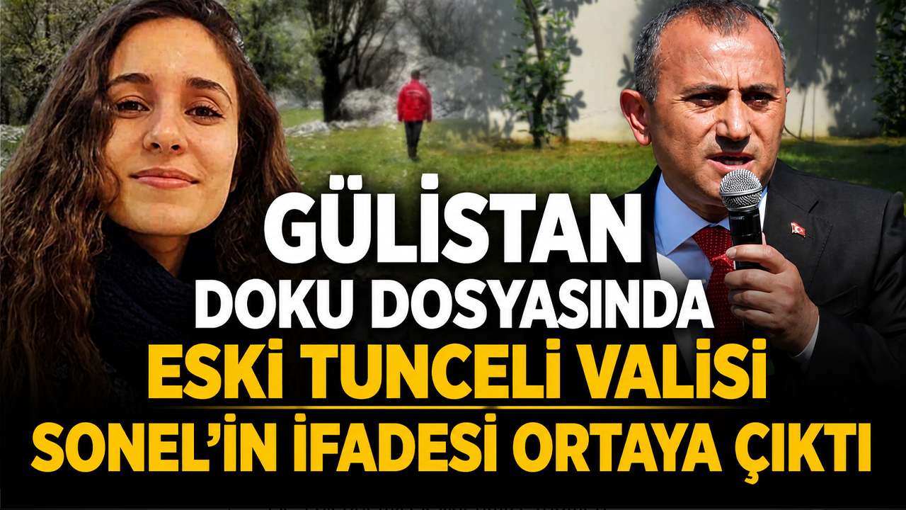 Gülistan doku dosyasında Eski Tunceli Valisi Sonel'in ifadesi ortaya çıktı