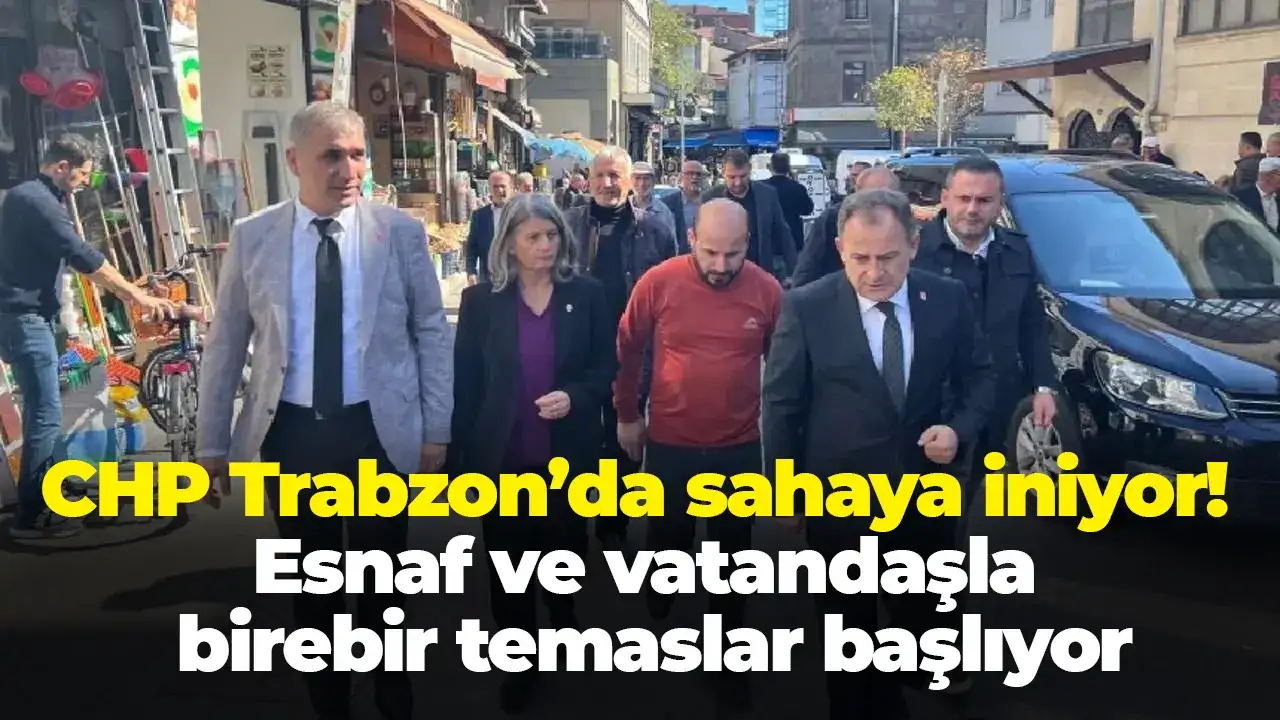 CHP Trabzon’da sahaya iniyor! Esnaf ve vatandaşla birebir temaslar başlıyor