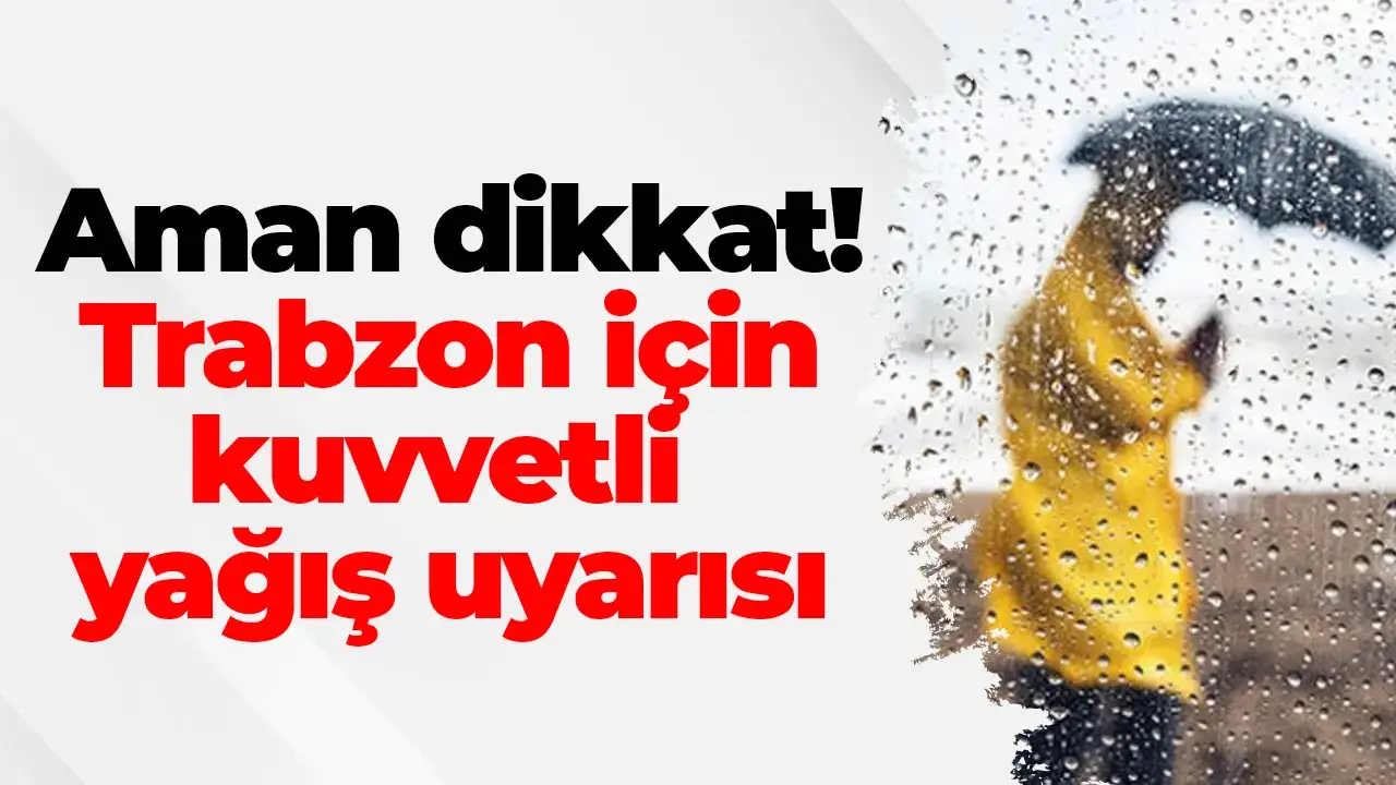 Aman dikkat! Trabzon için kuvvetli yağış uyarısı