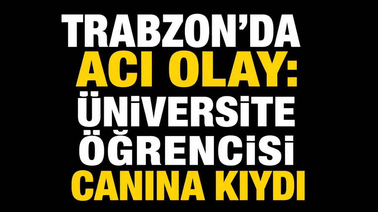 Trabzon'da acı olay: Üniversite öğrencisi canına kıydı