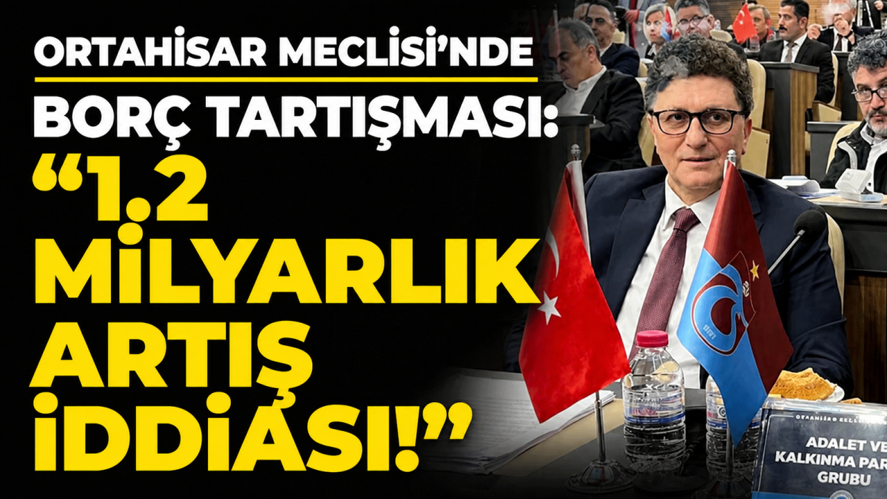 Ortahisar Meclisi’nde borç tartışması: “1.2 Milyarlık Artış İddiası!”