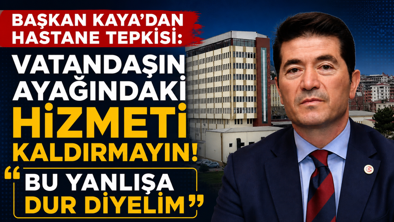 Başkan Kaya’dan hastane tepkisi: “Vatandaşın ayağındaki hizmeti kaldırmayın, Bu yanlışa dur diyelim”