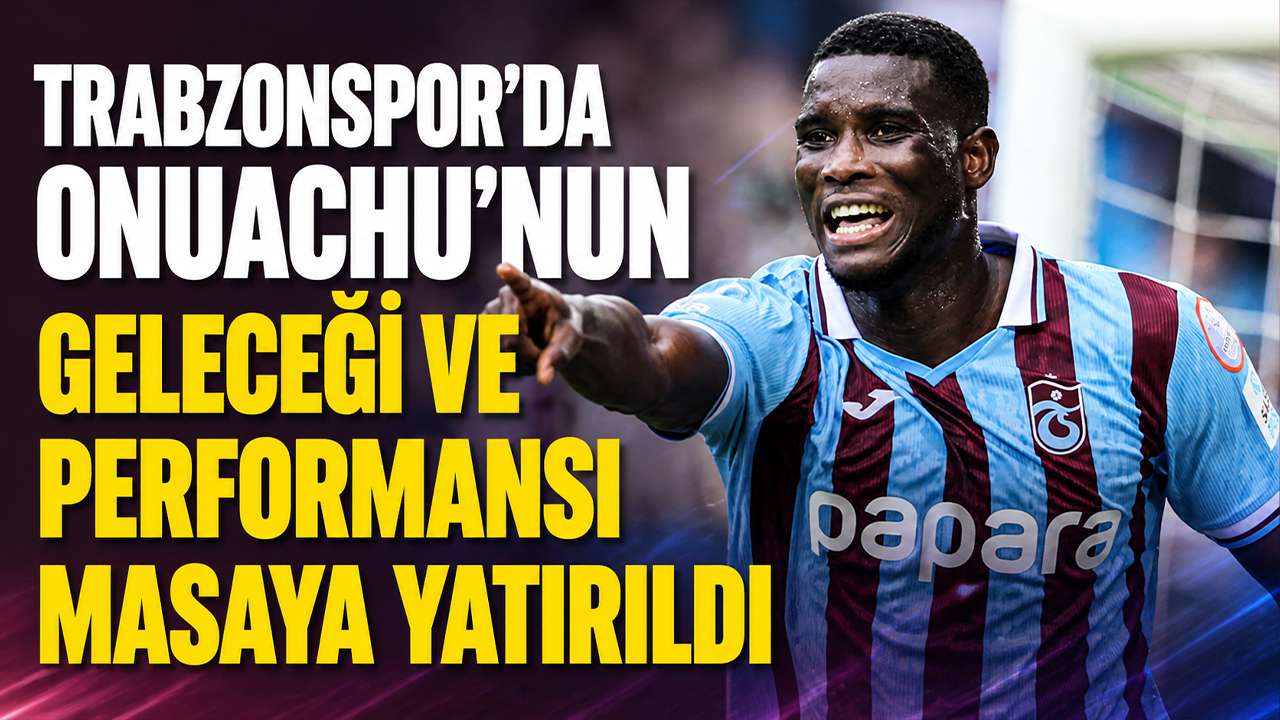Trabzonspor'da Onuachu'nun geleceği ve performansı masaya yatırıldı