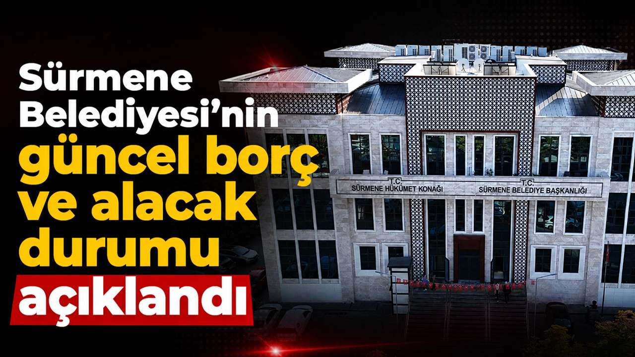 Sürmene Belediyesi’nin güncel borç ve alacak durumu açıklandı