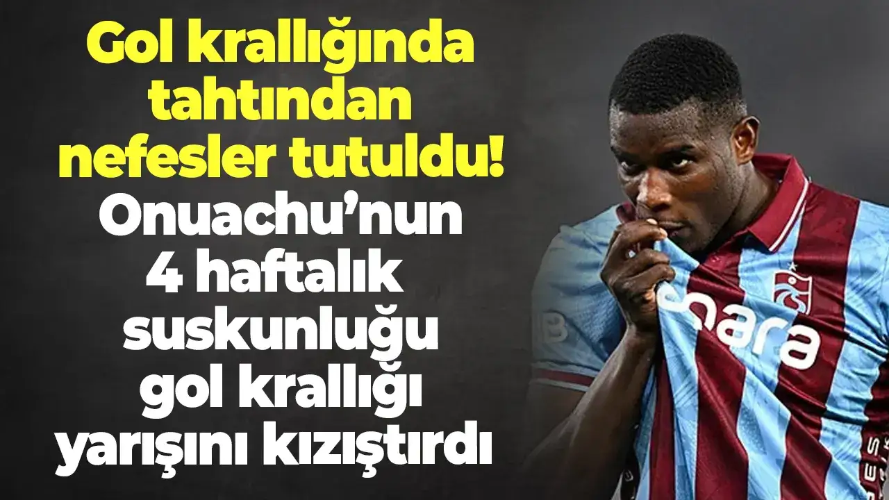 Gol krallığında tahtından nefesler tutuldu! Onuachu’nun 4 haftalık suskunluğu gol krallığı yarışını kızıştırdı