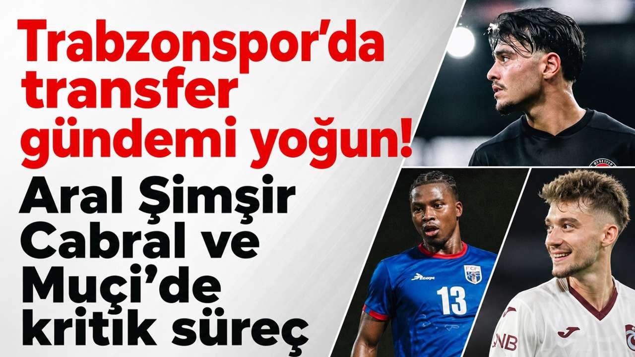 Trabzonspor’da transfer gündemi yoğun! Aral Şimşir, Cabral ve Muçi’de kritik süreç