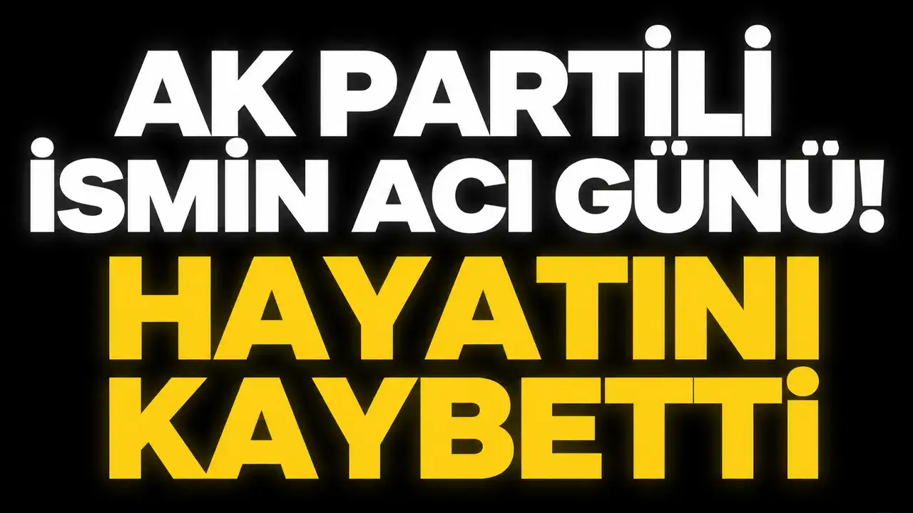 AK Partili ismin acı günü: Hayatını kaybetti