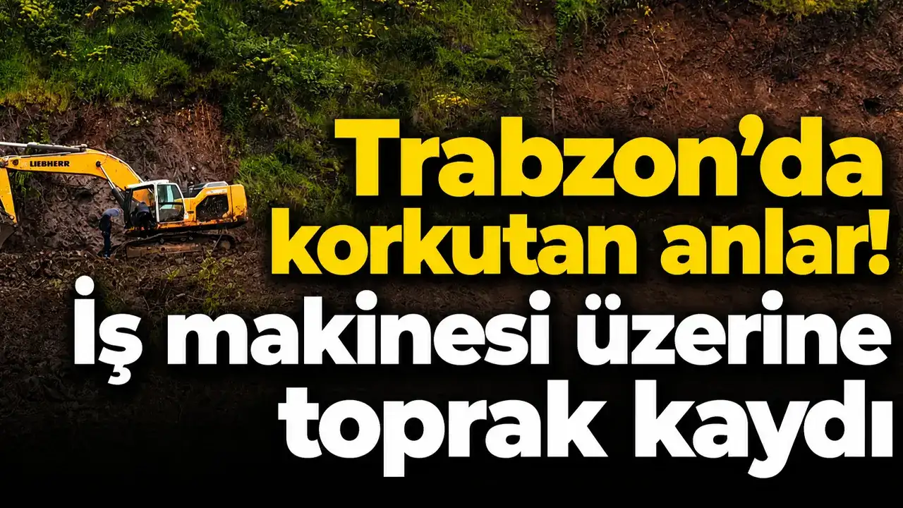 Trabzon’da korkutan anlar! İş makinesi üzerine toprak kaydı