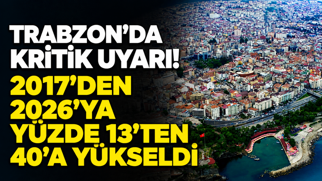 Trabzon’da kritik uyarı! 2017’den 2026’ya yüzde 13’ten 40’a yükseldi
