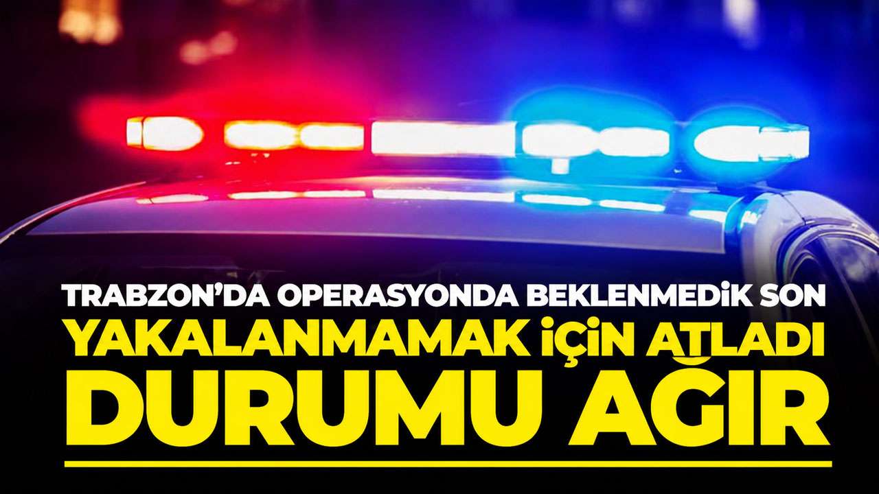 Trabzon’da polislere yakalanmamak için 4. Kattan atladı: Durumu ağır
