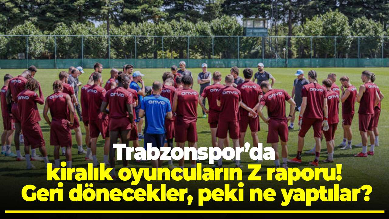 Trabzonspor’da kiralık oyuncuların Z raporu! Geri dönecekler, peki ne yaptılar?
