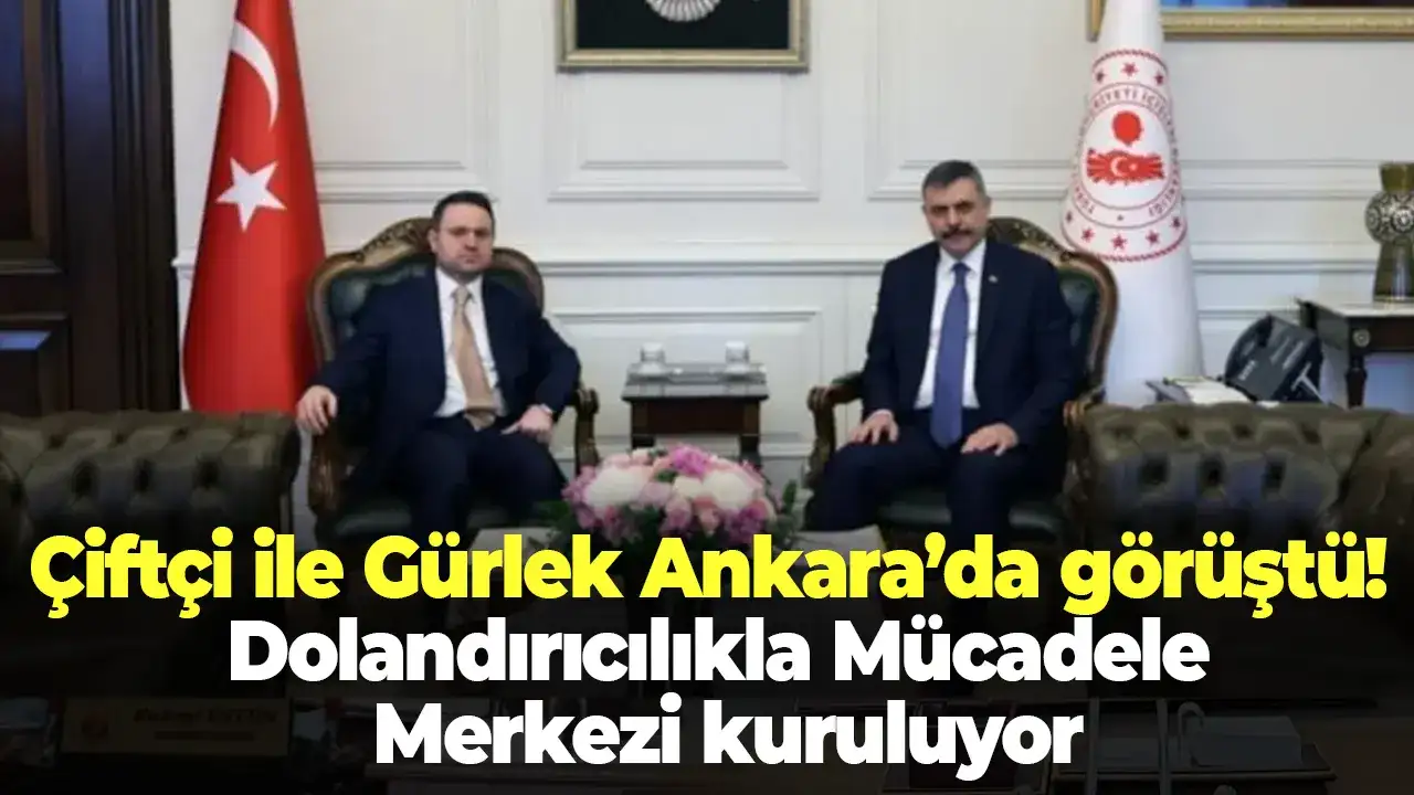 Çiftçi ile Gürlek Ankara’da görüştü! Dolandırıcılıkla Mücadele Merkezi kuruluyor