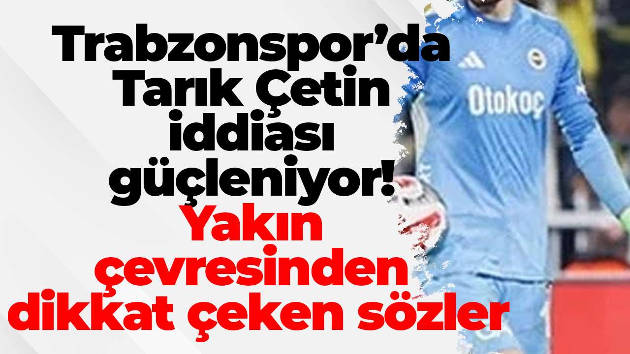 Trabzonspor’da Tarık Çetin iddiası güçleniyor! Yakın çevresinden dikkat çeken sözler