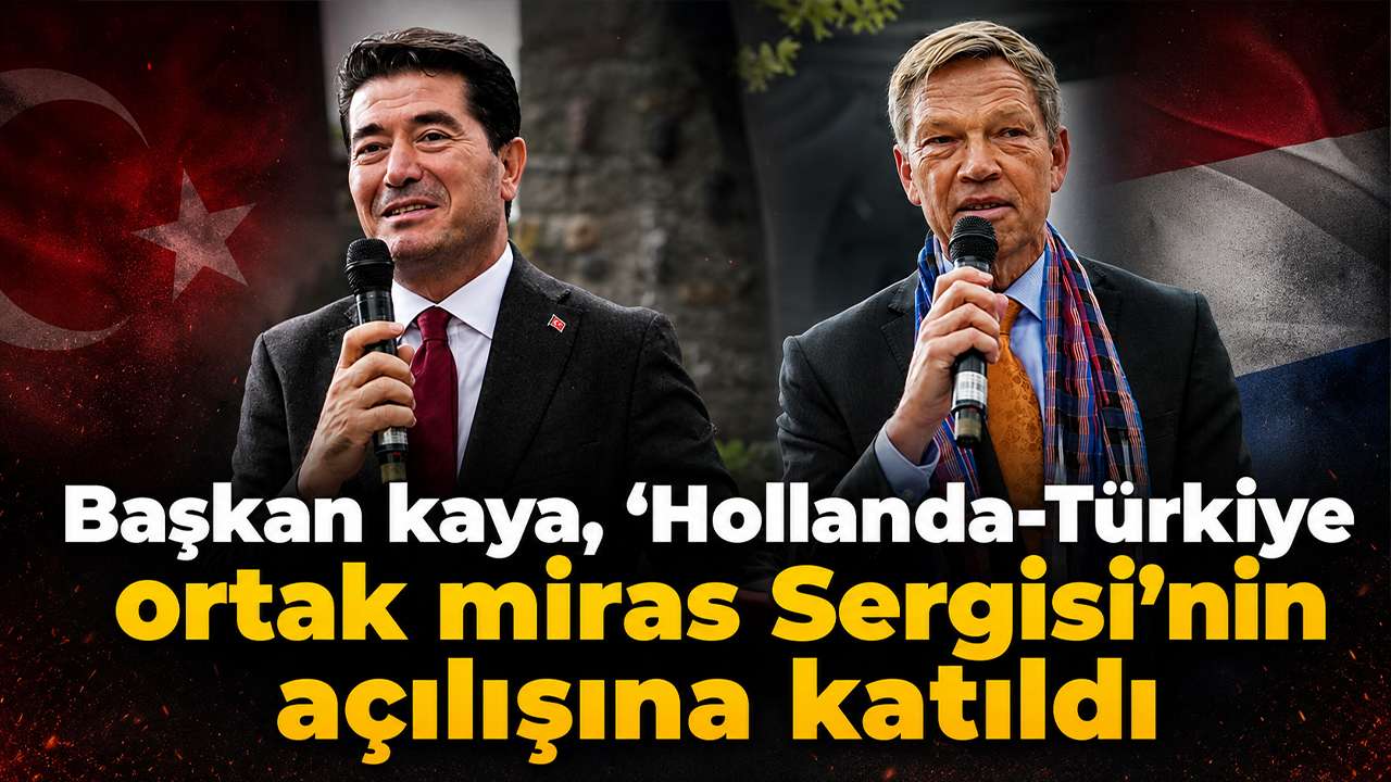 Başkan kaya, ‘Hollanda-Türkiye ortak miras Sergisi’nin açılışına katıldı