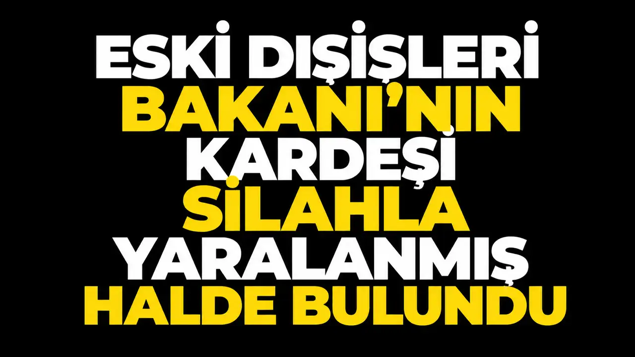 Eski Dışişleri Bakanı'nın kardeşi silahla yaralanmış halde bulundu