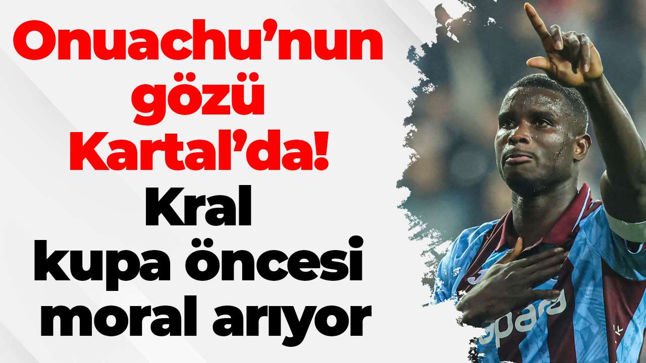 Onuachu’nun gözü Kartal’da! Kral kupa öncesi moral arıyor