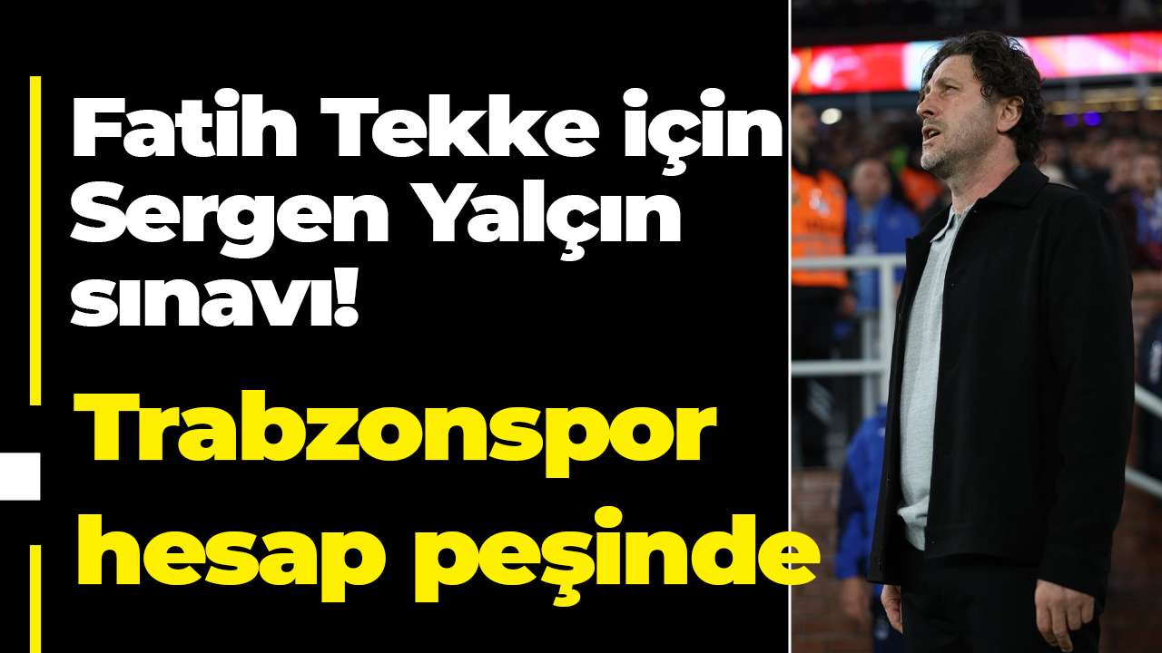 Fatih Tekke için Sergen Yalçın sınavı! Trabzonspor İstanbul’da hesap peşinde