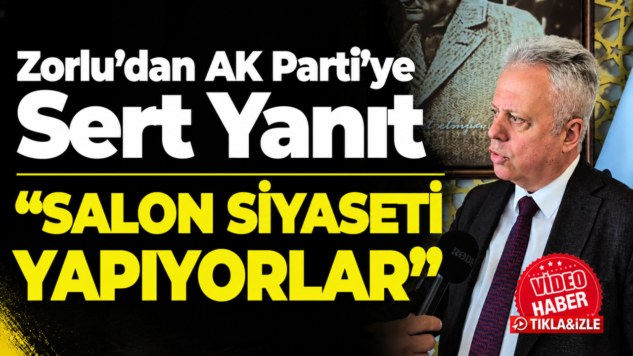 Zorlu’dan AK Parti’ye Sert Yanıt: “Salon Siyaseti Yapıyorlar”