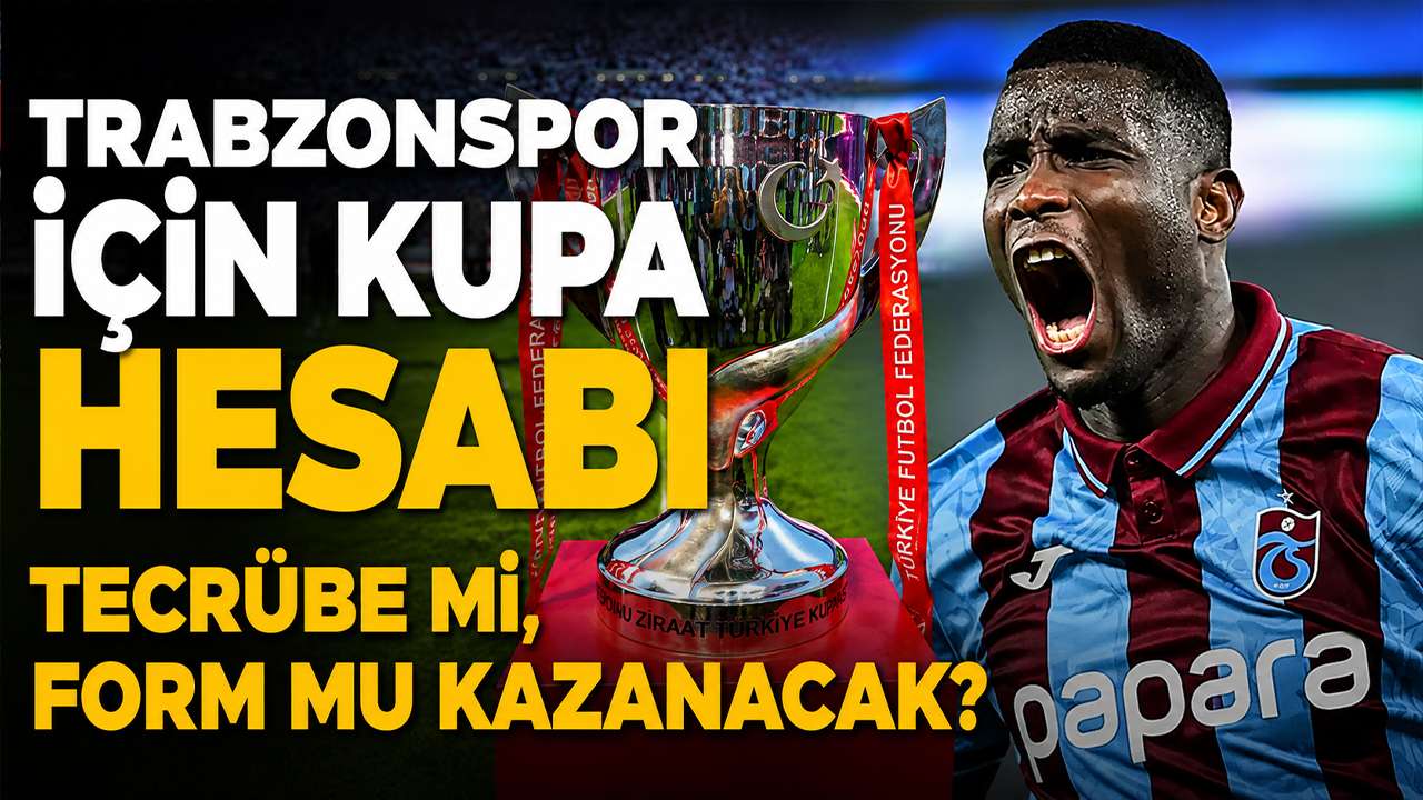 Trabzonspor için kupa hesabı: Tecrübe mi, form mu kazanacak?