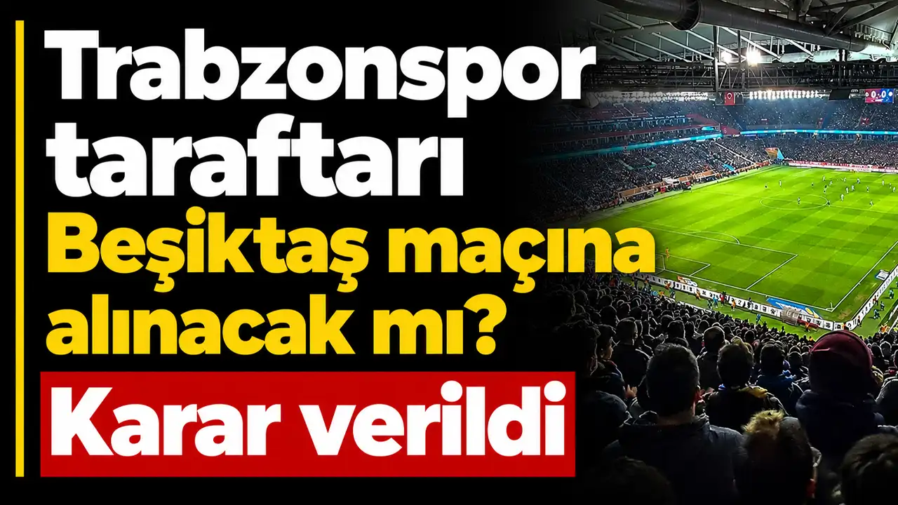 Trabzonspor taraftarı Beşiktaş maçına alınacak mı? Karar verildi