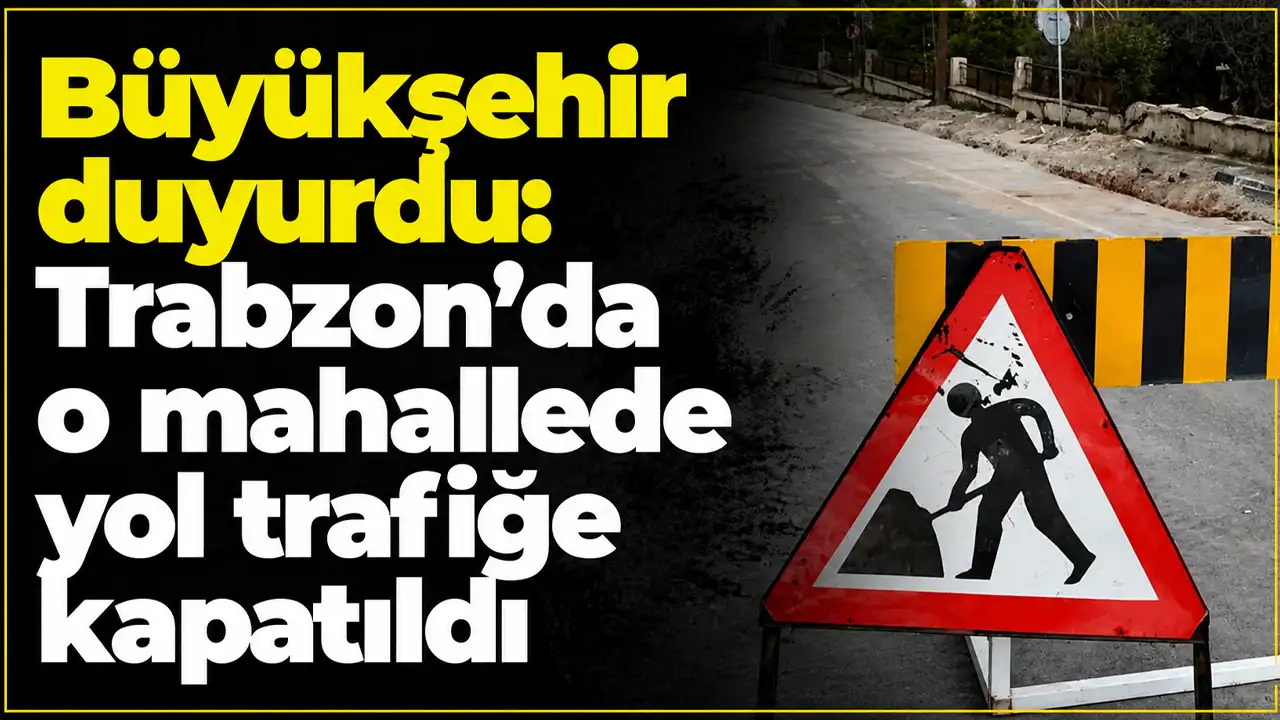 Büyükşehir duyurdu: Trabzon'da o mahallede yol trafiğe kapatıldı