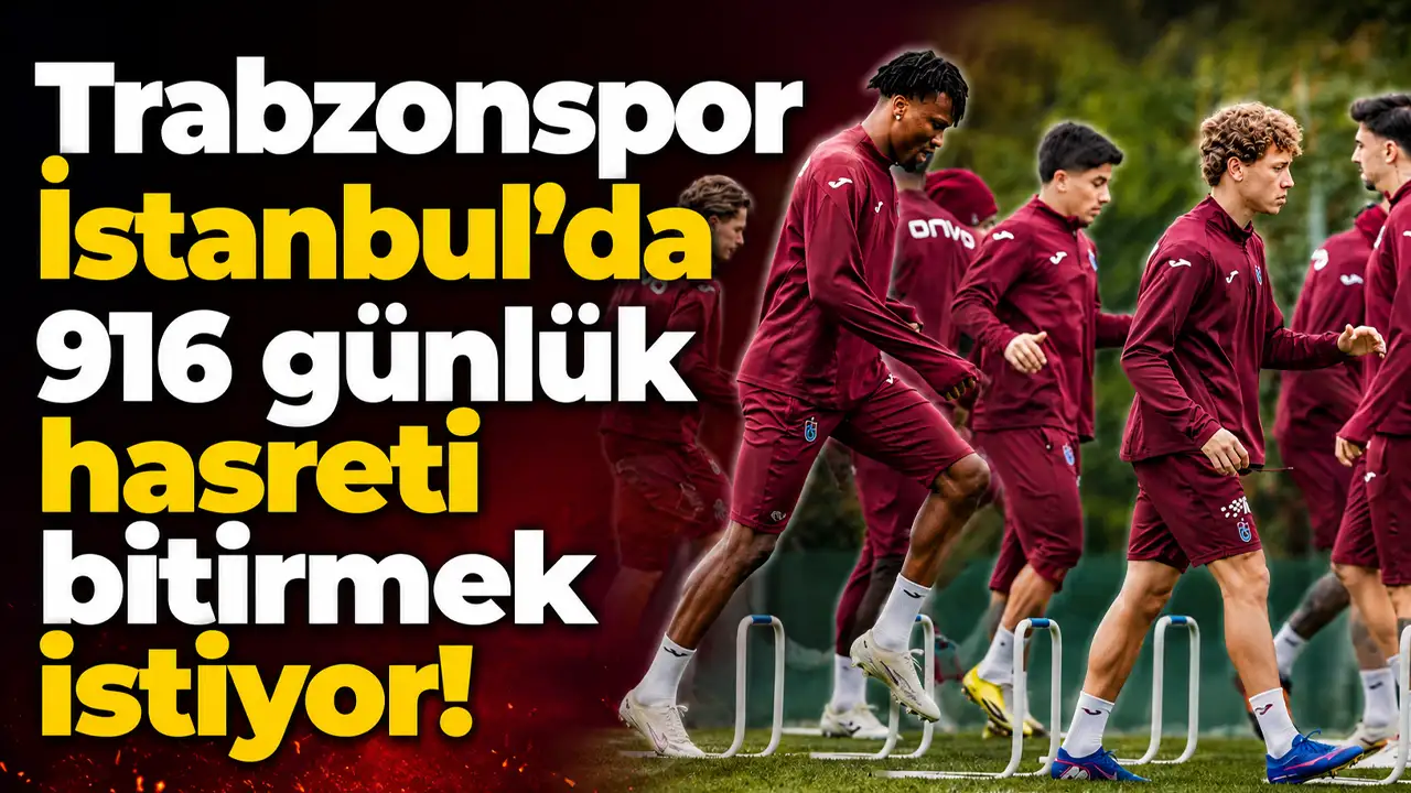 Trabzonspor İstanbul’da 916 günlük hasreti bitirmek istiyor
