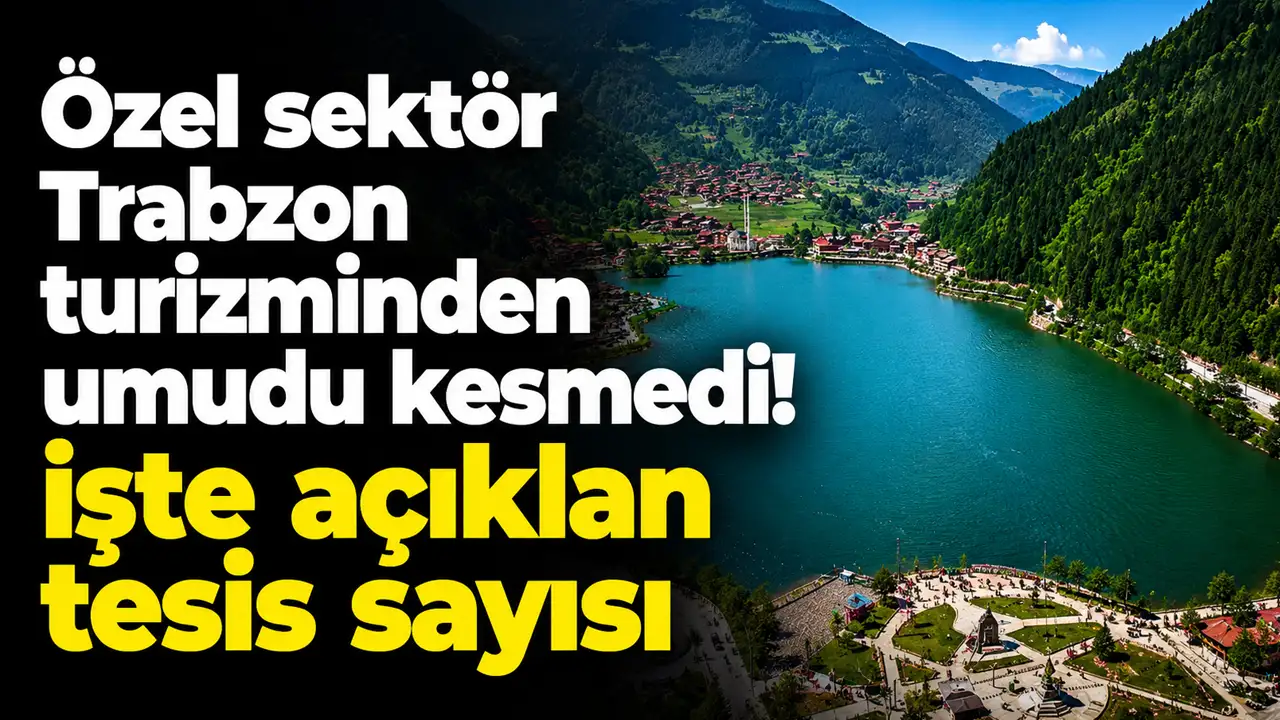 Özel sektör Trabzon turizminden umudu kesmedi! İşte açılan tesis sayısı