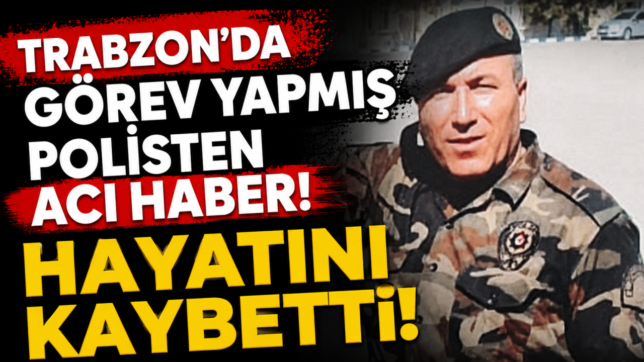 Trabzon’da görev yapmış polisten acı haber! Hayatını kaybetti