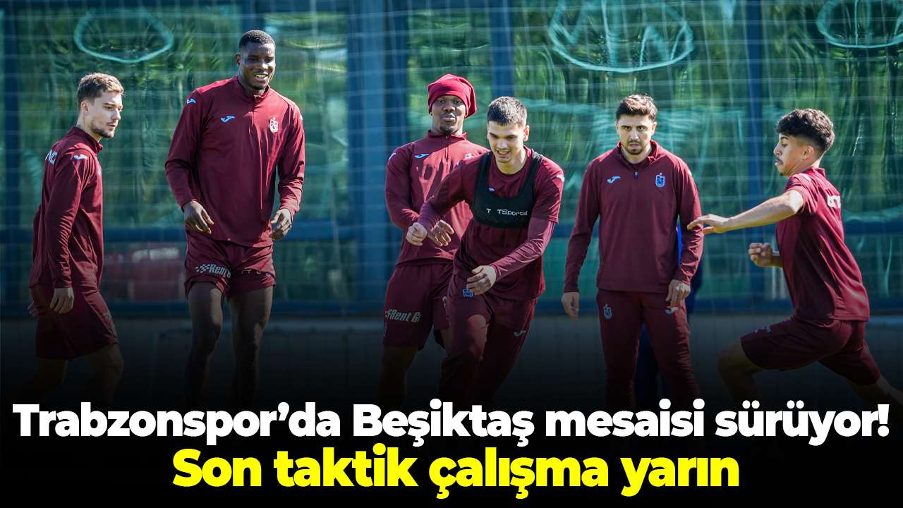 Trabzonspor’da Beşiktaş mesaisi sürüyor! Son taktik çalışma yarın