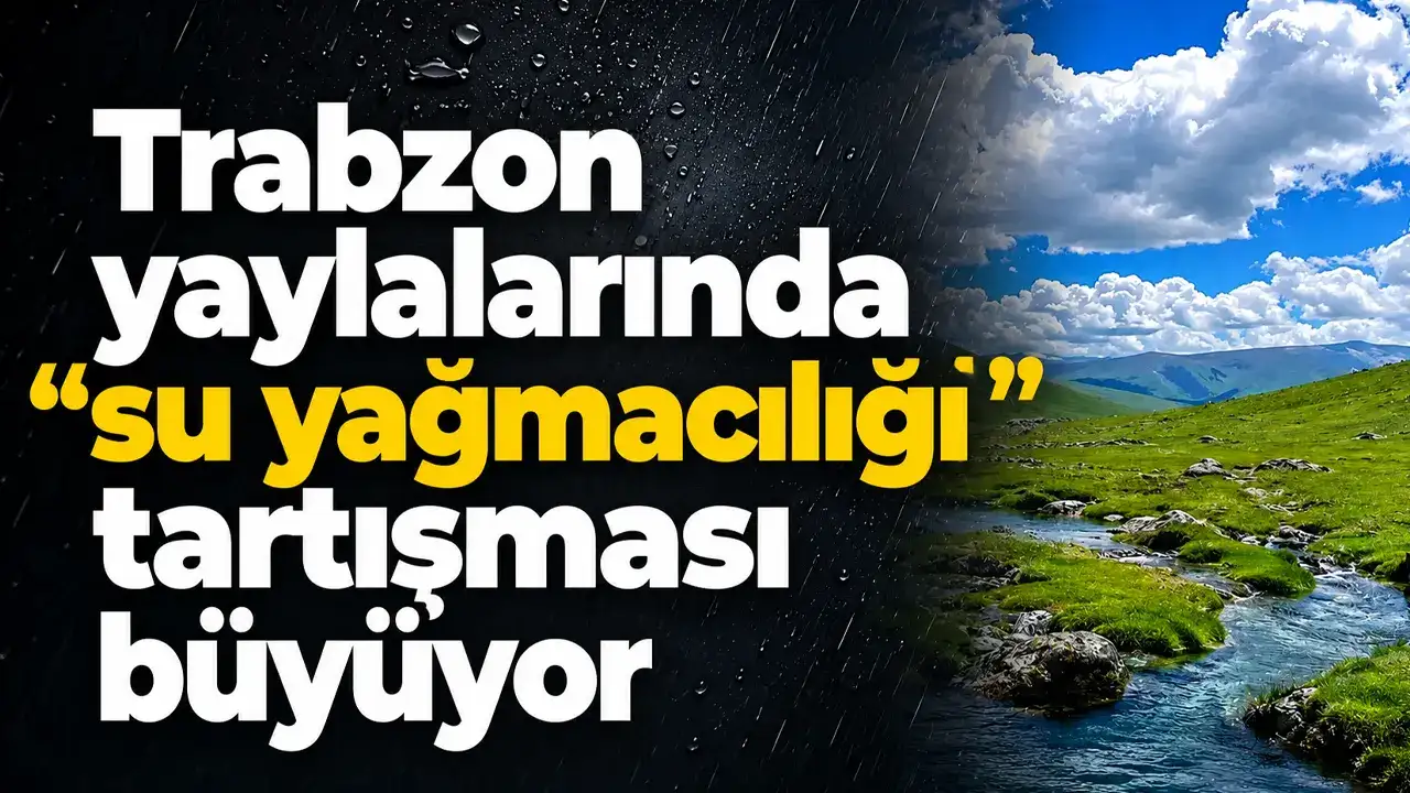 Trabzon yaylalarında “su yağmacılığı” tartışması büyüyor