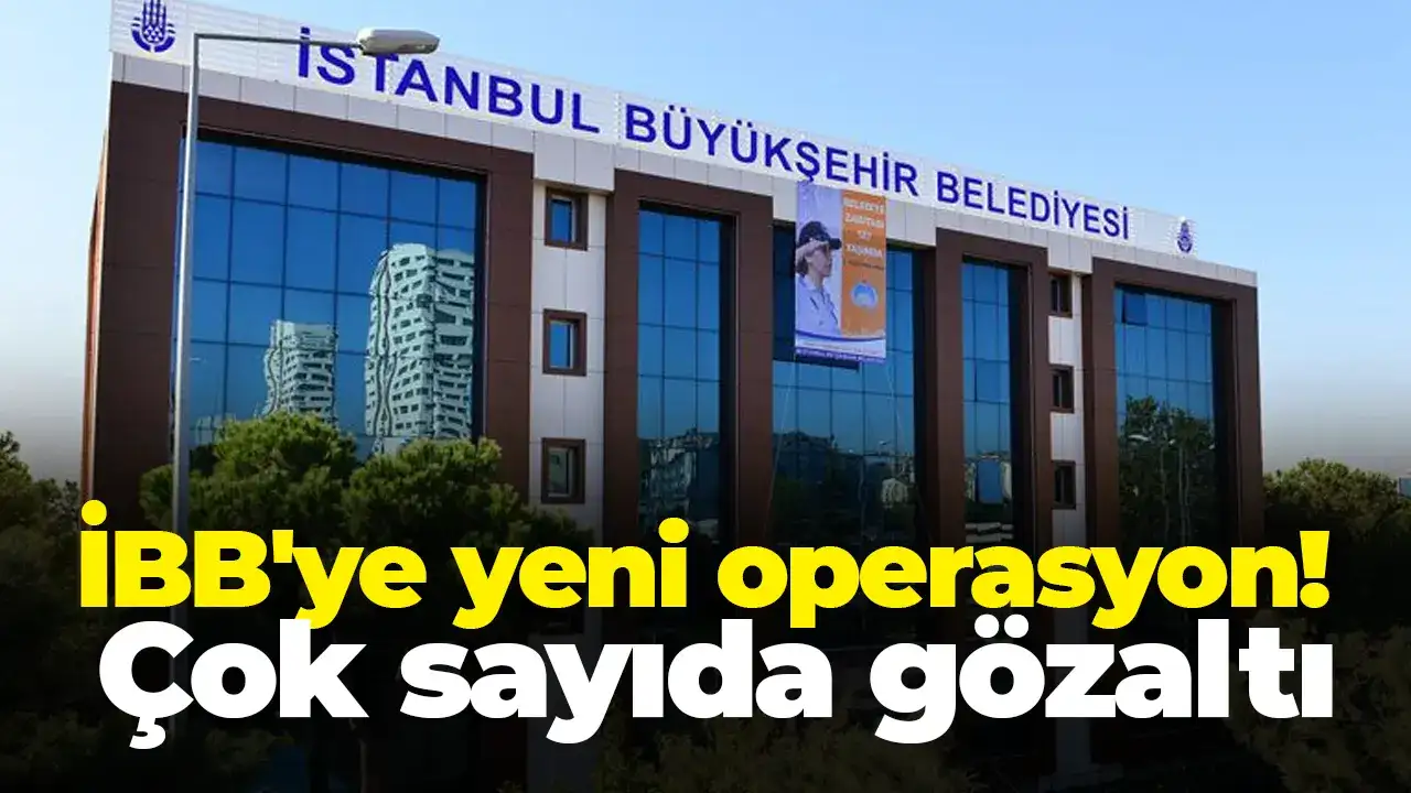 İBB'ye yeni operasyon: Çok sayıda gözaltı