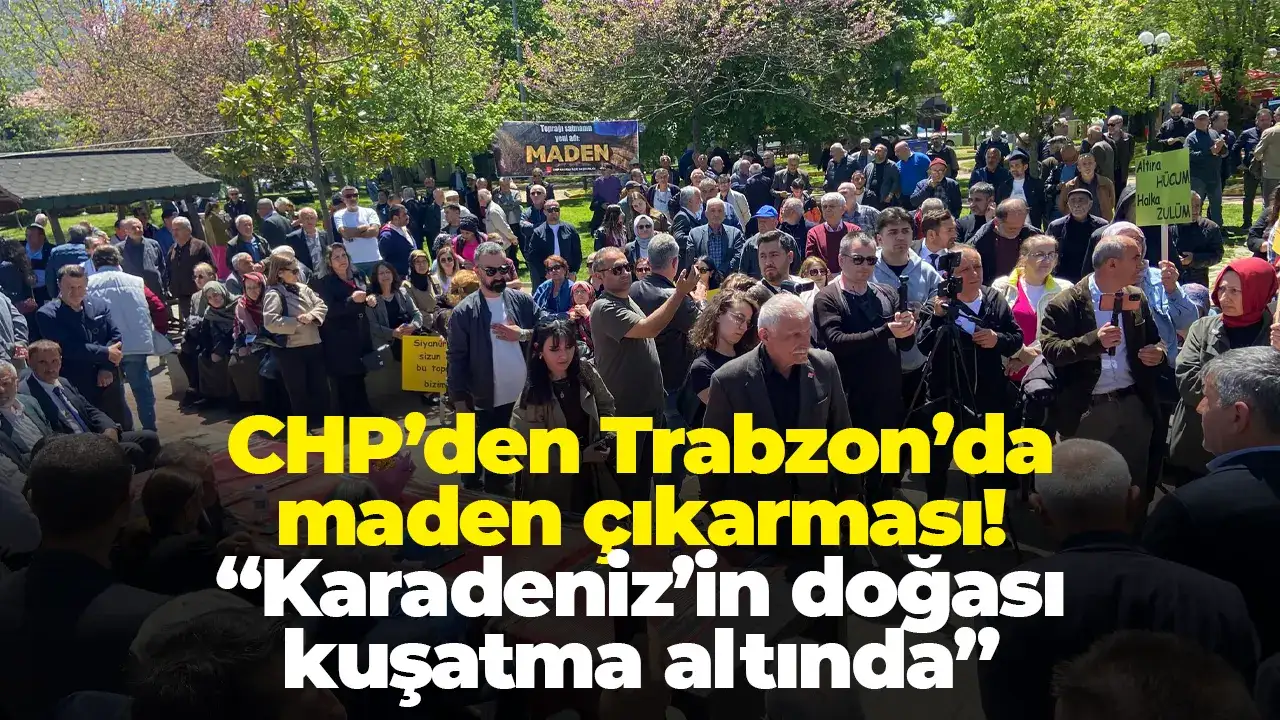 CHP’den Trabzon’da maden çıkarması! “Karadeniz’in doğası kuşatma altında”