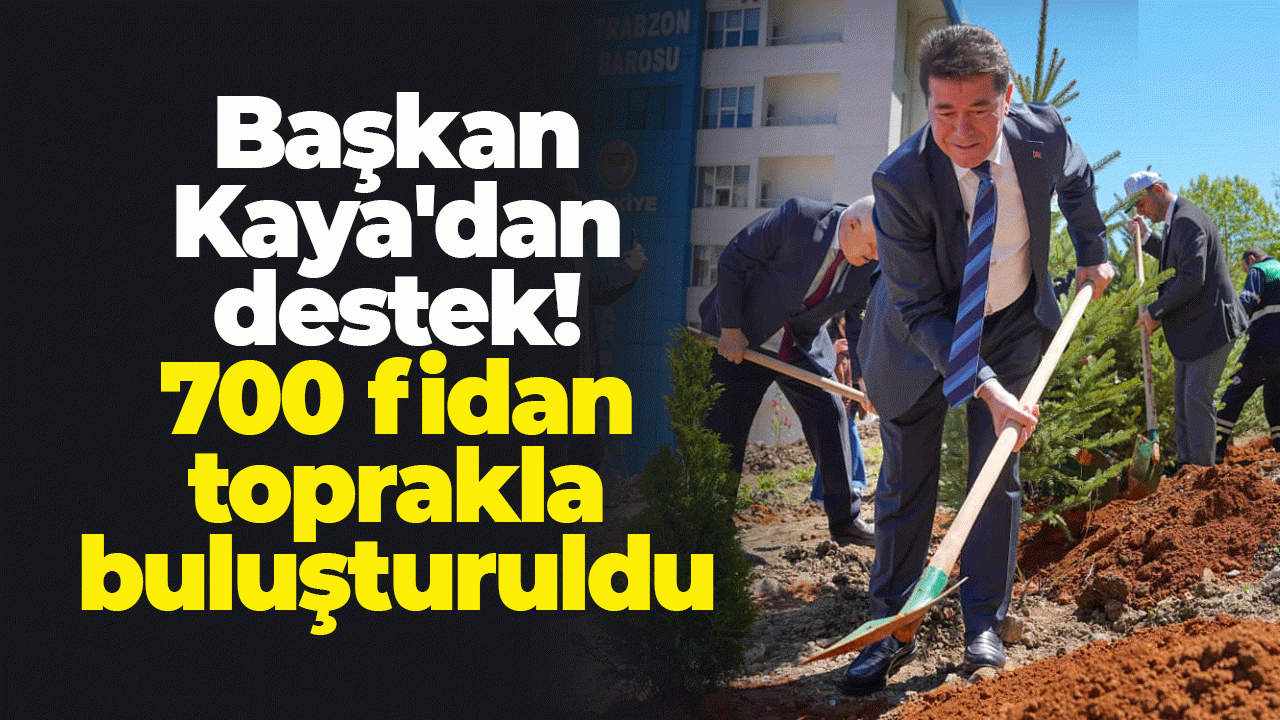 Başkan Kaya'dan destek! 700 fidan toprakla buluşturuldu