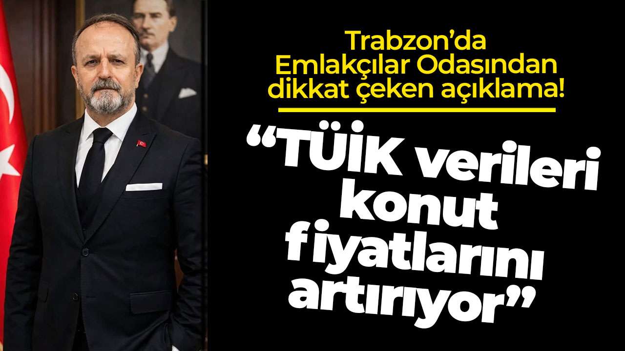 Trabzon’da Emlakçılar Odasından dikkat çeken açıklama: “TÜİK verileri konut fiyatlarını artırıyor”