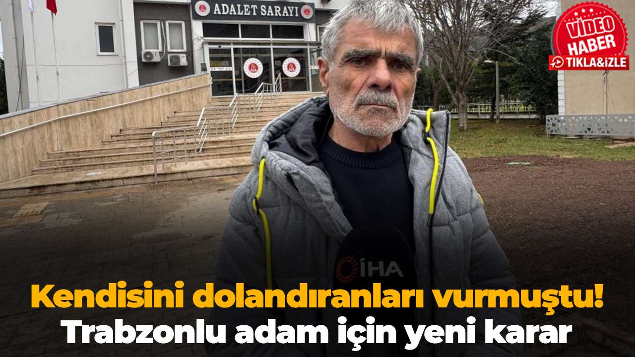 Kendisini dolandıranları vurmuştu! Trabzonlu adam için yeni karar