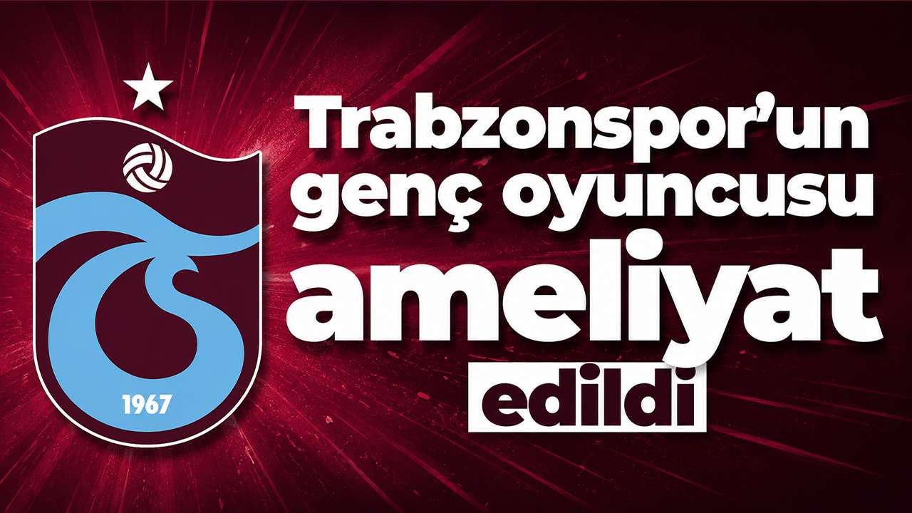 Trabzonspor’un genç oyuncusu ameliyat edildi