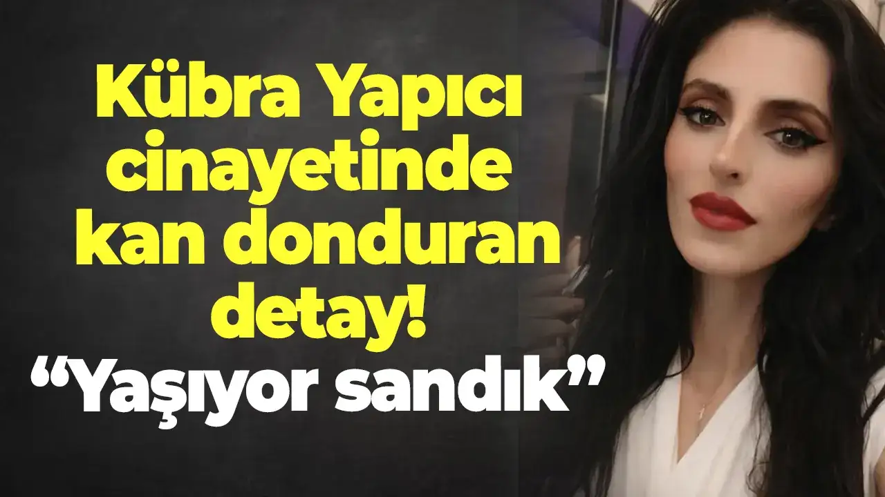 Kübra Yapıcı cinayetinde kan donduran detay! “Yaşıyor sandık”