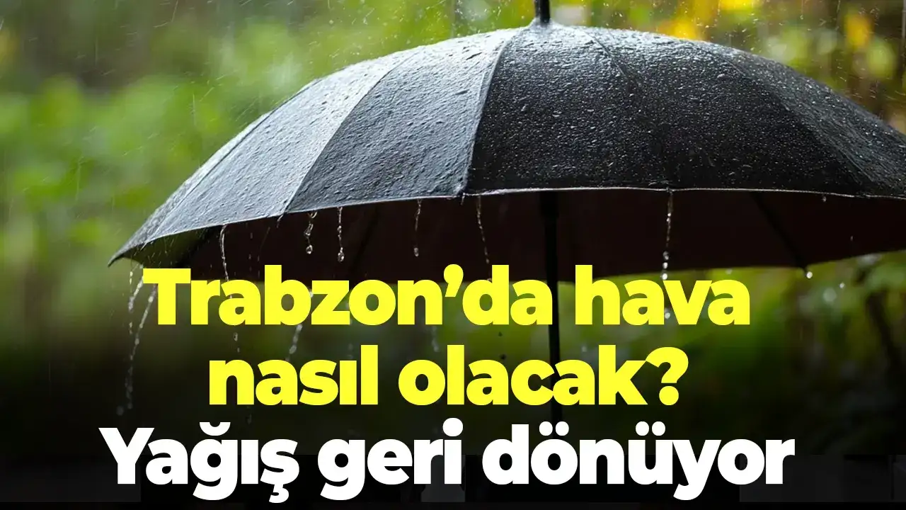 Trabzon’da hava nasıl olacak? Yağış geri dönüyor