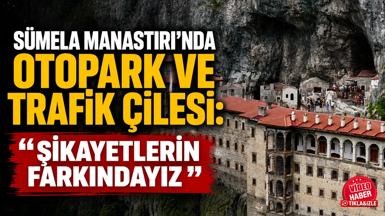 Sümela Manastırı’nda otopark ve trafik çilesi: "Şikayetlerin farkındayız”
