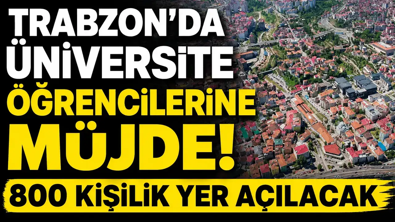 Trabzon’da üniversite öğrencilerine müjde! 800 kişilik yer açılacak