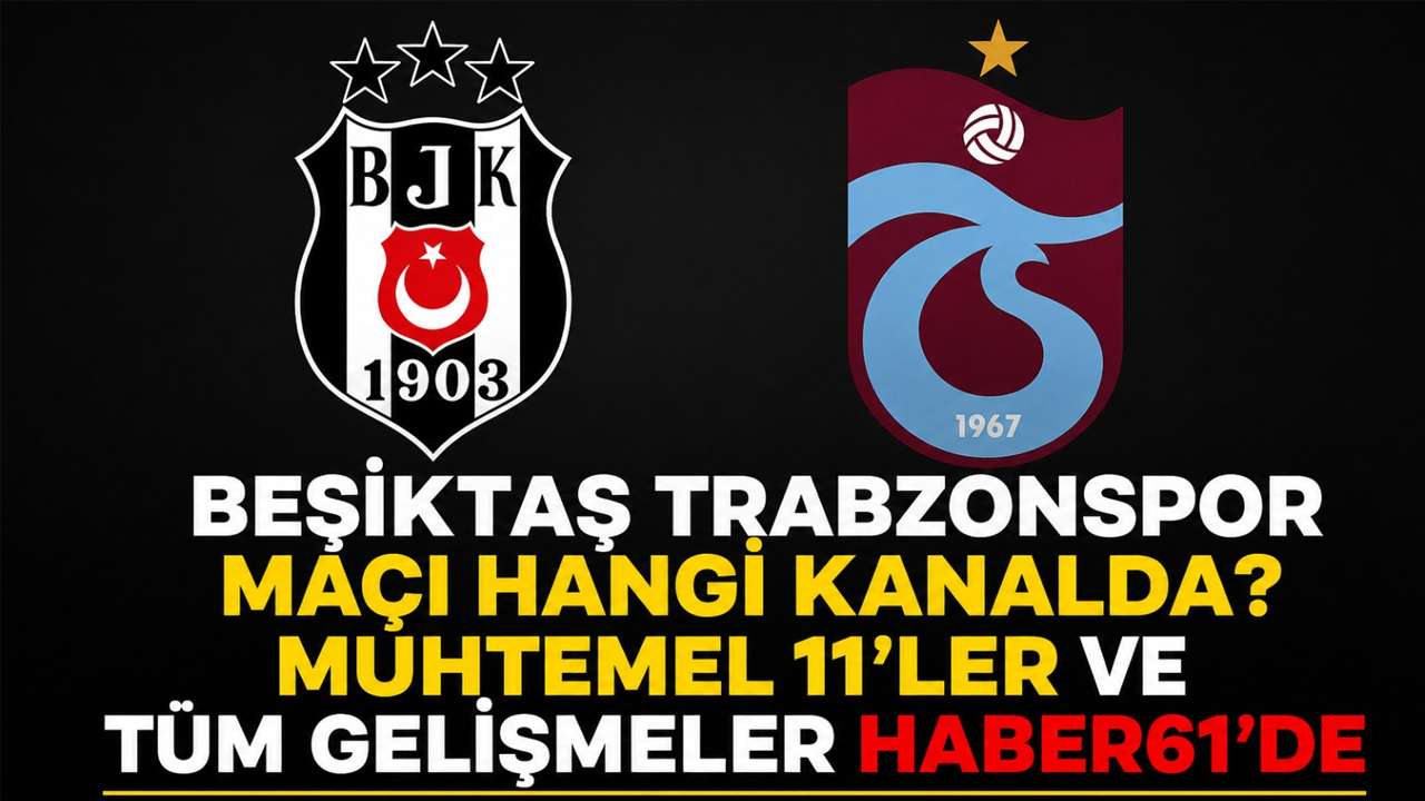 Beşiktaş Trabzonspor maçı hangi kanalda? Muhtemel 11’ler ve tüm gelişmeler Haber61’de