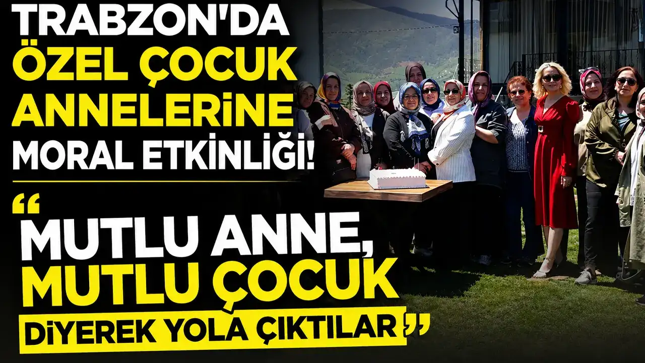 Trabzon’da özel çocuk annelerine moral etkinliği! “Mutlu anne, mutlu çocuk” diyerek yola çıktılar