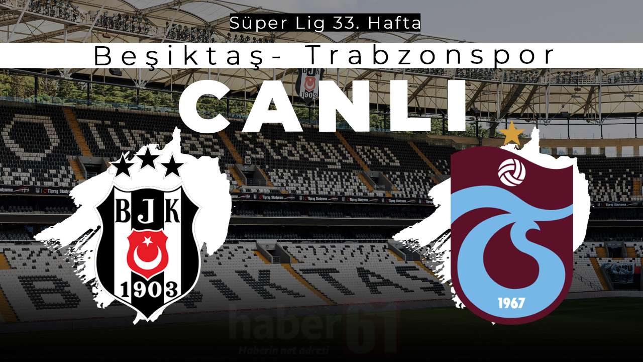 Beşiktaş - Trabzonspor maçı canlı anlatım! Dev maçta tüm gelişmeler Haber61’de